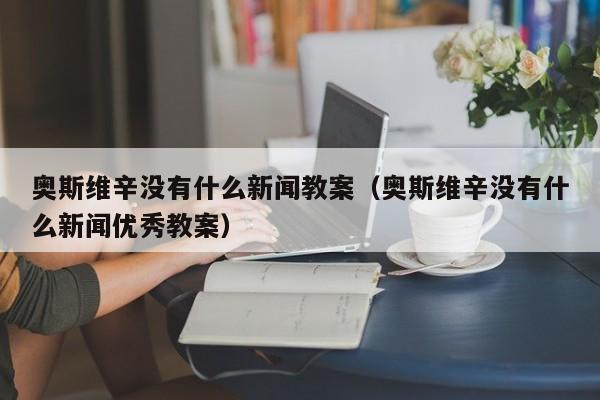 奥斯维辛没有什么新闻教案（奥斯维辛没有什么新闻优秀教案）