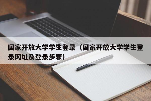 国家开放大学学生登录（国家开放大学学生登录网址及登录步骤）