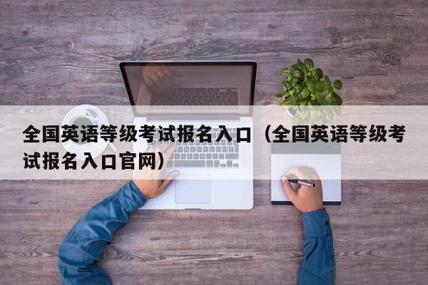 全国英语等级考试报名入口（全国英语等级考试报名入口官网）