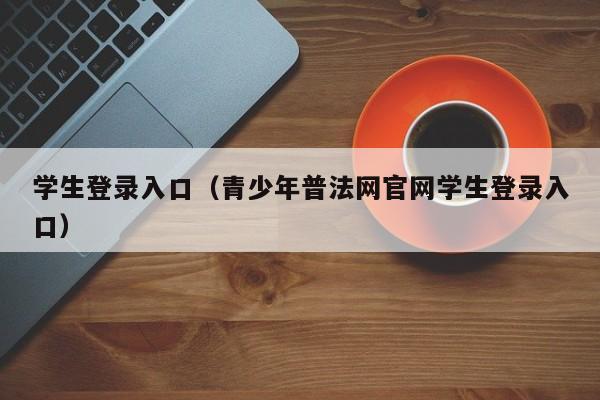 学生登录入口（青少年普法网官网学生登录入口）