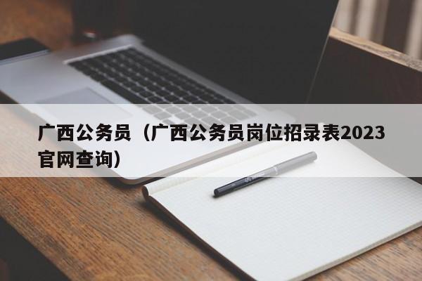 广西公务员（广西公务员岗位招录表2023官网查询）