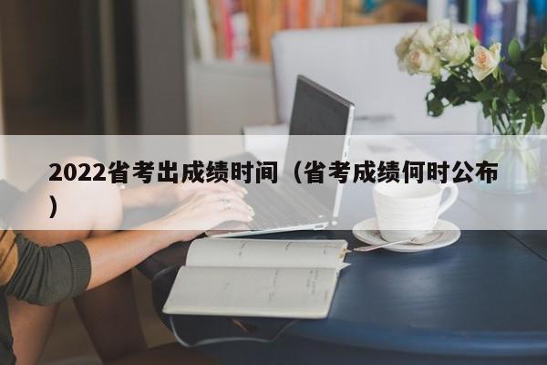 2022省考出成绩时间（省考成绩何时公布）