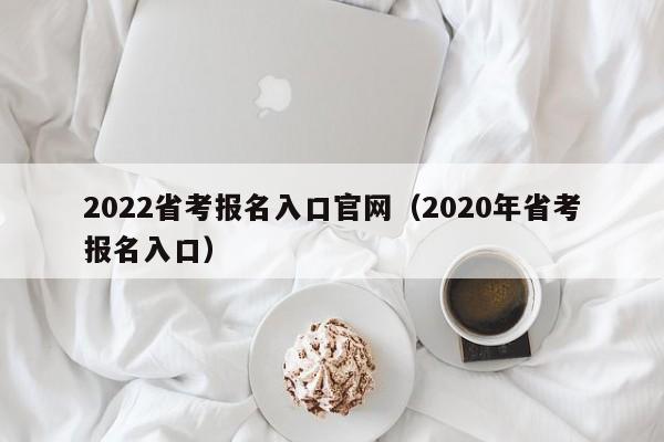 2022省考报名入口官网（2020年省考报名入口）