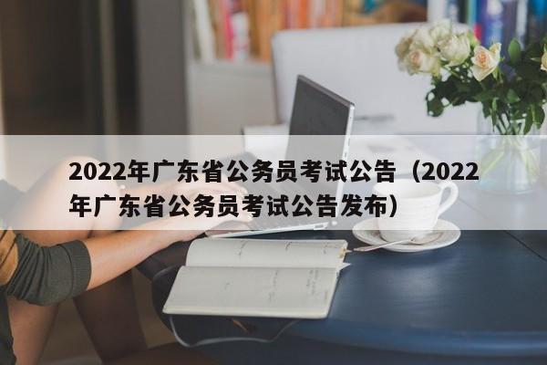 2022年广东省公务员考试公告（2022年广东省公务员考试公告发布）