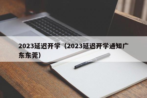 2023延迟开学（2023延迟开学通知广东东莞）