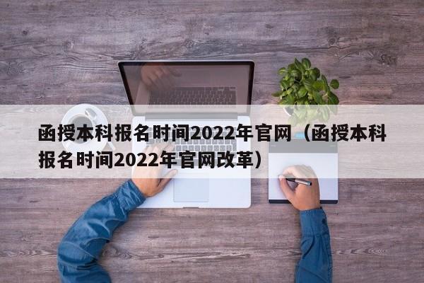 函授本科报名时间2022年官网（函授本科报名时间2022年官网改革）