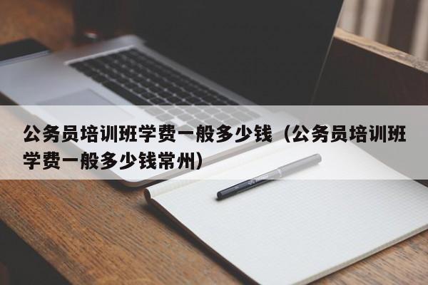 公务员培训班学费一般多少钱（公务员培训班学费一般多少钱常州）