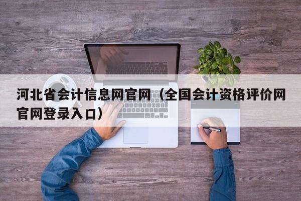 河北省会计信息网官网（全国会计资格评价网官网登录入口）