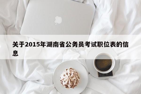 关于2015年湖南省公务员考试职位表的信息