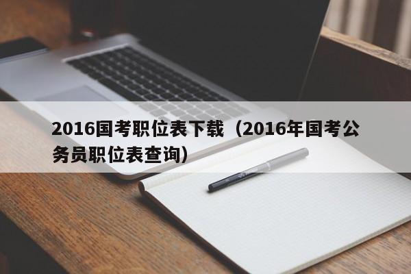 2016国考职位表下载（2016年国考公务员职位表查询）