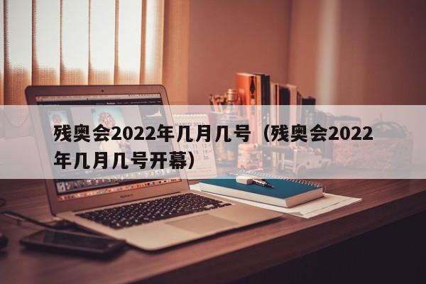 残奥会2022年几月几号（残奥会2022年几月几号开幕）