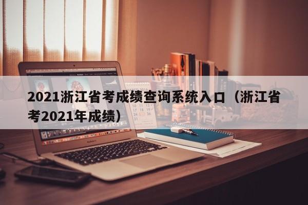 2021浙江省考成绩查询系统入口（浙江省考2021年成绩）