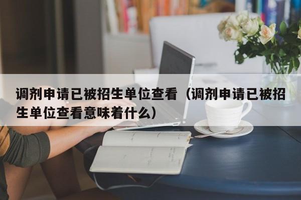 调剂申请已被招生单位查看（调剂申请已被招生单位查看意味着什么）