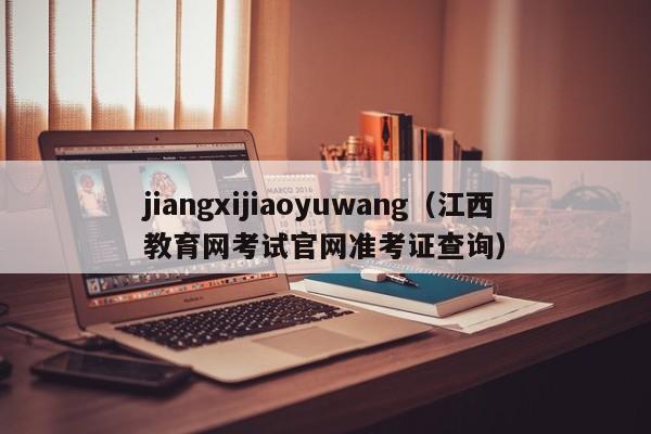 jiangxijiaoyuwang（江西教育网考试官网准考证查询）