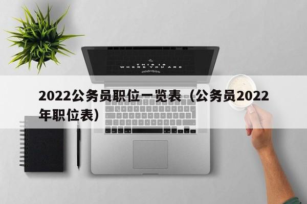 2022公务员职位一览表（公务员2022年职位表）