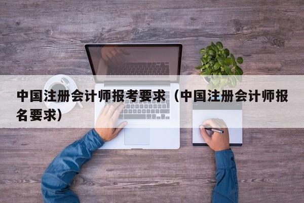 中国注册会计师报考要求（中国注册会计师报名要求）