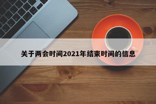 关于两会时间2021年结束时间的信息