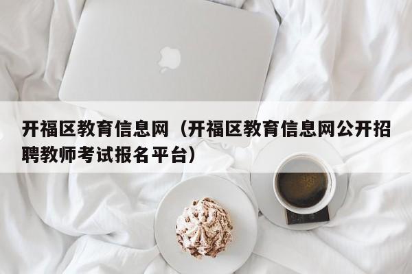 开福区教育信息网（开福区教育信息网公开招聘教师考试报名平台）