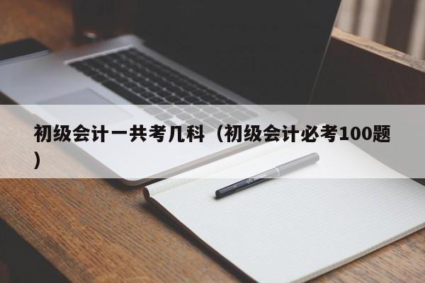 初级会计一共考几科（初级会计必考100题）