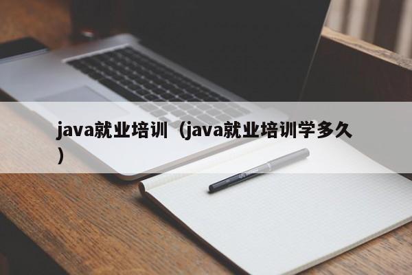 java就业培训（java就业培训学多久）