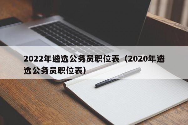 2022年遴选公务员职位表（2020年遴选公务员职位表）