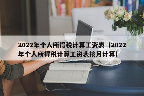 2022年个人所得税计算工资表（2022年个人所得税计算工资表按月计算）