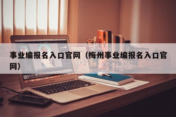 事业编报名入口官网（梅州事业编报名入口官网）