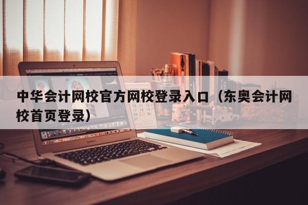 中华会计网校官方网校登录入口（东奥会计网校首页登录）