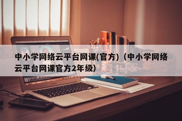 中小学网络云平台网课(官方)（中小学网络云平台网课官方2年级）