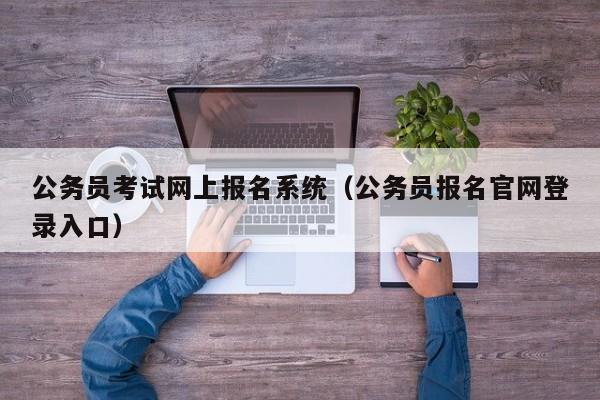 公务员考试网上报名系统（公务员报名官网登录入口）