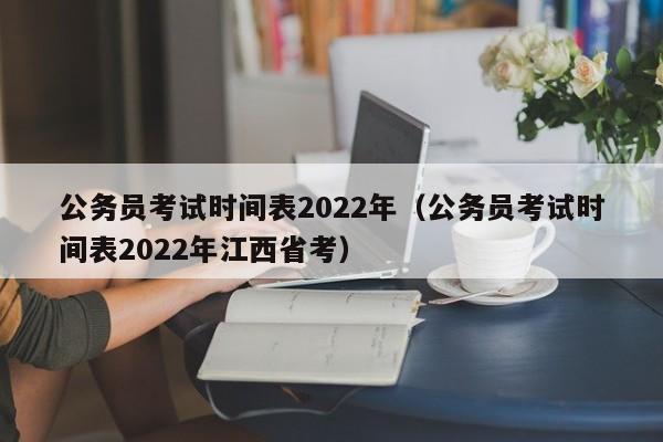 公务员考试时间表2022年（公务员考试时间表2022年江西省考）