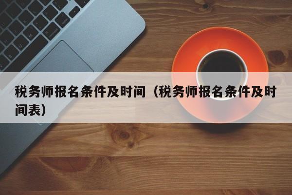 税务师报名条件及时间（税务师报名条件及时间表）