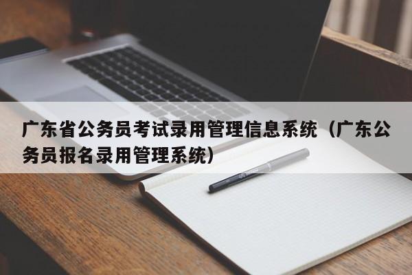 广东省公务员考试录用管理信息系统（广东公务员报名录用管理系统）