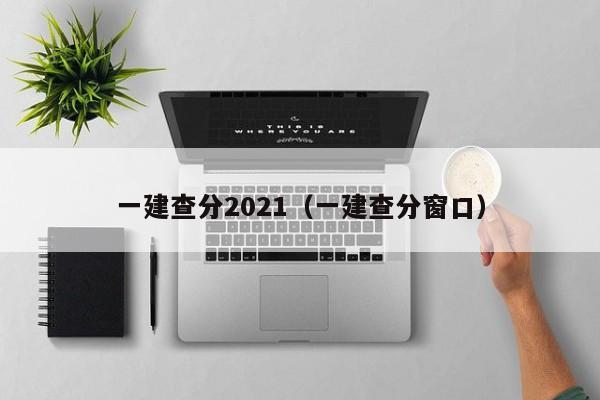 一建查分2021（一建查分窗口）