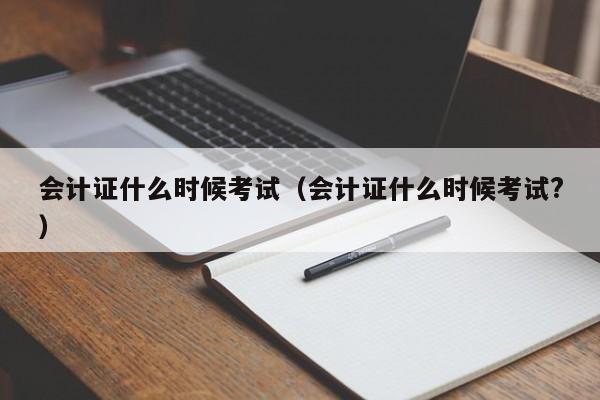 会计证什么时候考试（会计证什么时候考试?）