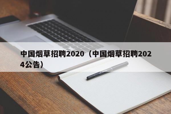 中国烟草招聘2020（中国烟草招聘2024公告）