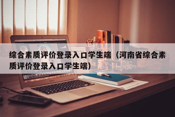 综合素质评价登录入口学生端（河南省综合素质评价登录入口学生端）