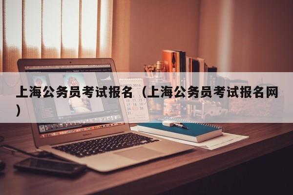 上海公务员考试报名（上海公务员考试报名网）