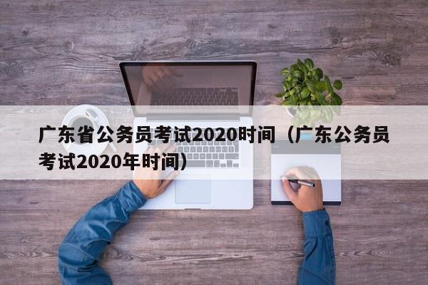 广东省公务员考试2020时间（广东公务员考试2020年时间）