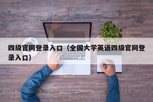 四级官网登录入口（全国大学英语四级官网登录入口）