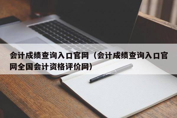 会计成绩查询入口官网（会计成绩查询入口官网全国会计资格评价网）