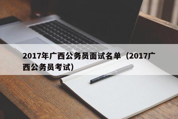 2017年广西公务员面试名单（2017广西公务员考试）