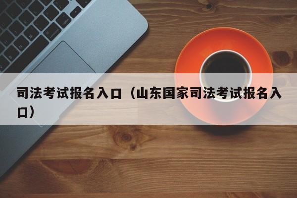 司法考试报名入口（山东国家司法考试报名入口）