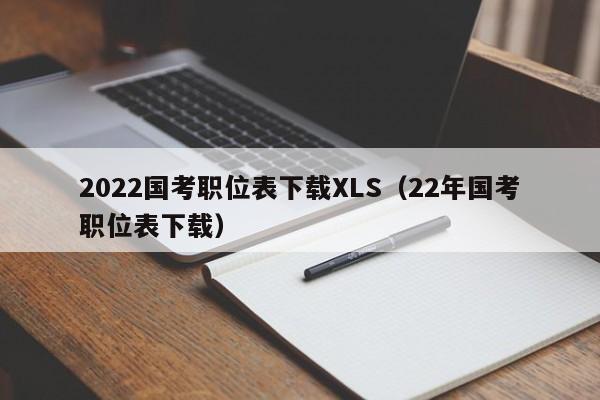 2022国考职位表下载XLS（22年国考职位表下载）