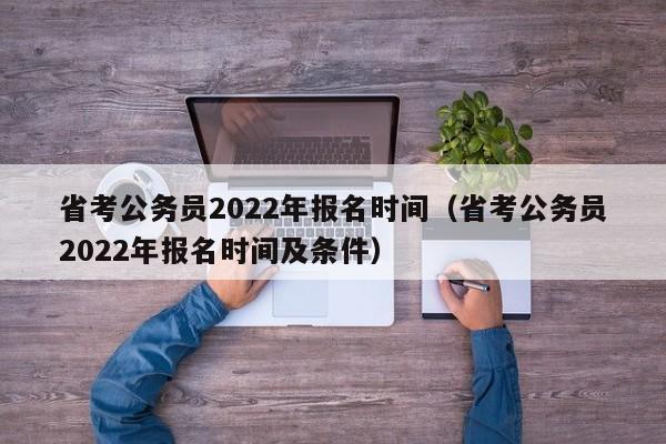 省考公务员2022年报名时间（省考公务员2022年报名时间及条件）