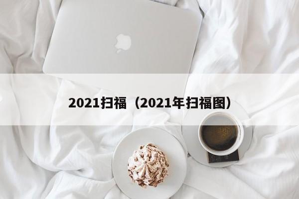 2021扫福（2021年扫福图）