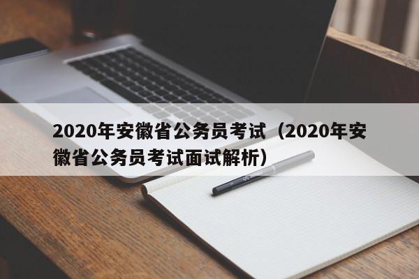 2020年安徽省公务员考试（2020年安徽省公务员考试面试解析）