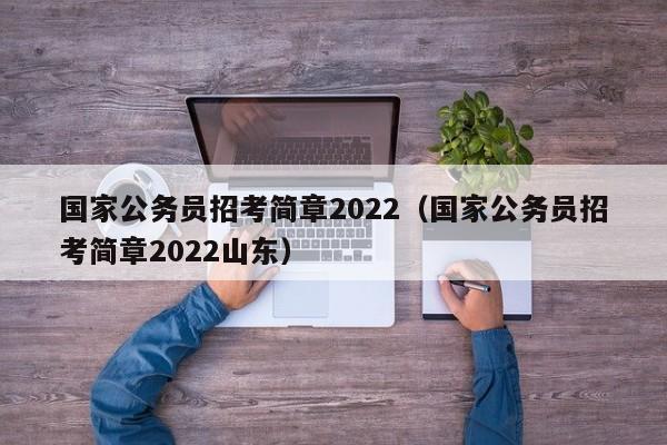 国家公务员招考简章2022（国家公务员招考简章2022山东）