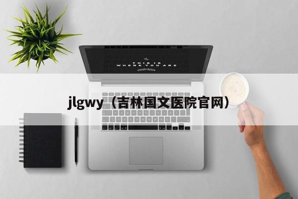 jlgwy（吉林国文医院官网）