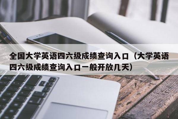 全国大学英语四六级成绩查询入口（大学英语四六级成绩查询入口一般开放几天）